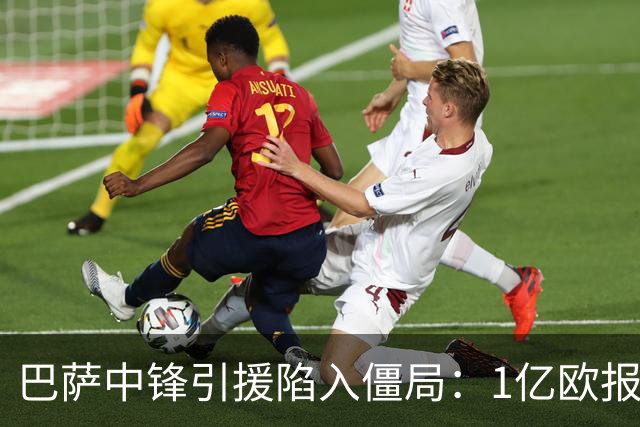 巴萨中锋引援陷入僵局：1亿欧报价遭拒，四大备选浮出水面