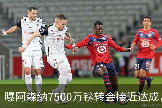 曝阿森纳7500万镑转会接近达成，纽卡队长吉马良斯同意个人条款