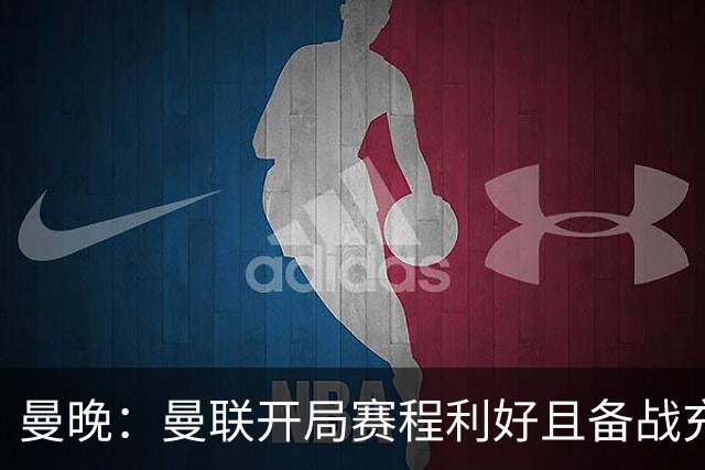 曼晚：曼联开局赛程利好且备战充分，应该在这个阶段拿到全胜